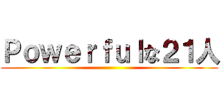 Ｐｏｗｅｒｆｕｌな２１人 ()