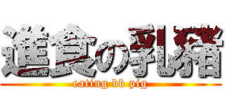 進食の乳豬 (eating bb pig)