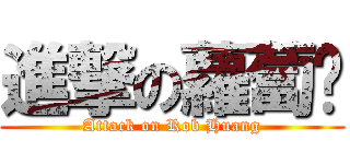 進撃の蘿蔔黃 (Attack on Rob Huang)