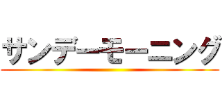 サンデーモーニング ()