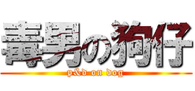 毒男の狗仔 (p&d on dog)