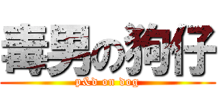 毒男の狗仔 (p&d on dog)