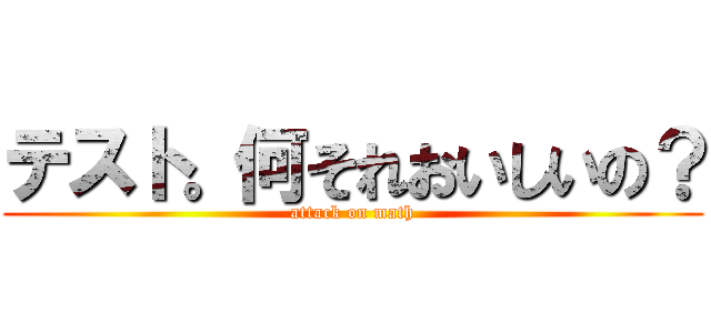 テスト。何それおいしいの？ (attack on math)
