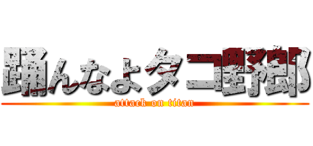 踊んなよタコ野郎 (attack on titan)