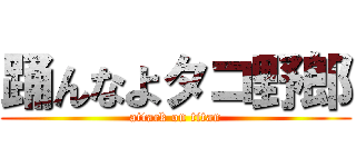 踊んなよタコ野郎 (attack on titan)