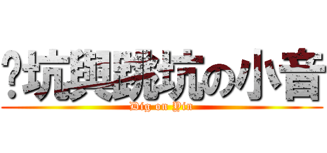 挖坑與跳坑の小音 (Dig on Yin)