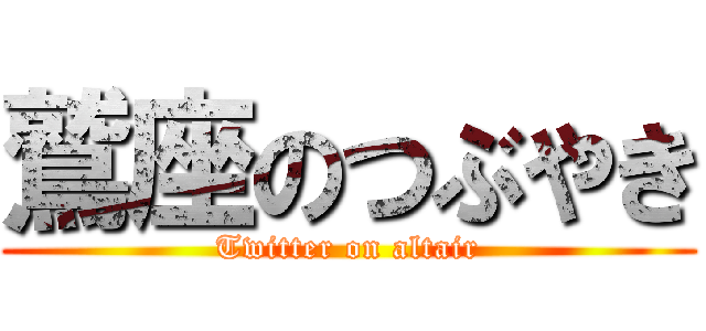 鷲座のつぶやき (Twitter on altair)