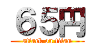 ６５円 (attack on titan)