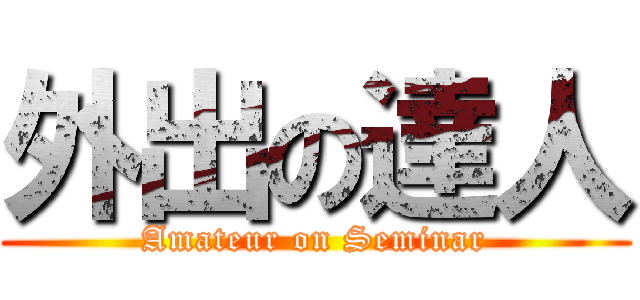 外出の達人 (Amateur on Seminar)