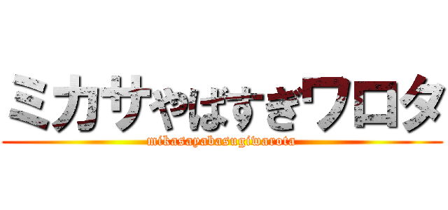 ミカサやばすぎワロタ (mikasayabasugiwarota)