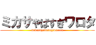 ミカサやばすぎワロタ (mikasayabasugiwarota)