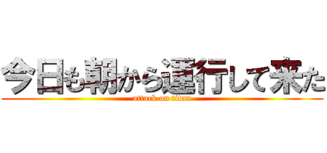 今日も朝から運行して来た (attack on titan)