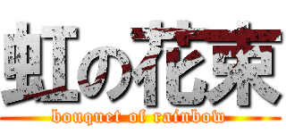 虹の花束 (bouquet of rainbow)