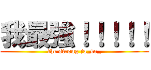 我最強！！！！！ (the strong ju_be_)