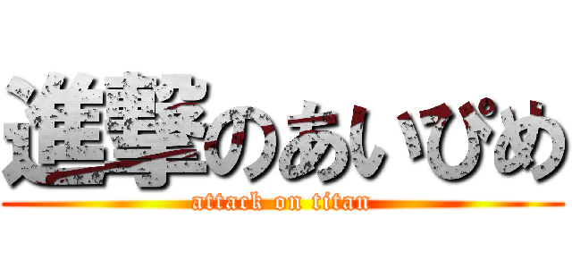 進撃のあいぴめ (attack on titan)