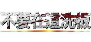 不要在這洗板 ()