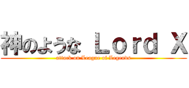 神のような Ｌｏｒｄ Ｘ (attack on League of Legends)