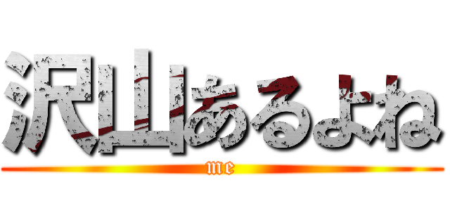 沢山あるよね (me)