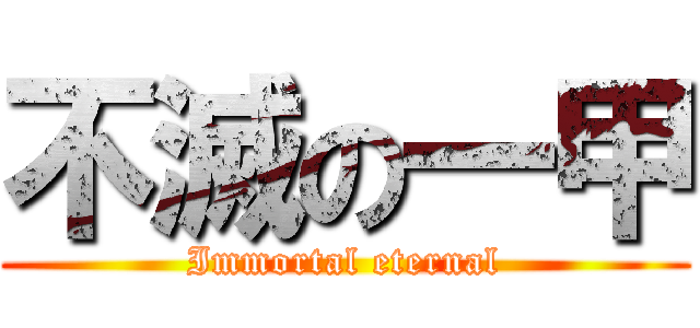 不滅の一甲 (Immortal eternal)
