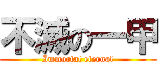 不滅の一甲 (Immortal eternal)