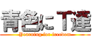 青色にＴ達 (Yearning for freedom)