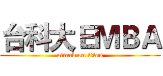 台科大ＥＭＢＡ (attack on titan)