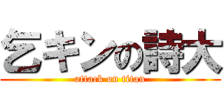 乞キンの詩大 (attack on titan)