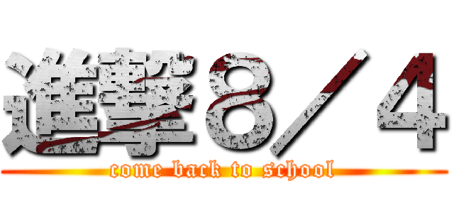 進撃８／４ (come back to school)