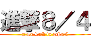 進撃８／４ (come back to school)