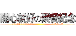 開心就好の聚餐紀念 (Friends are for life.                       104.01.25)