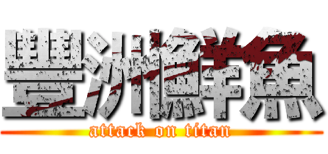 豐洲鮮魚 (attack on titan)