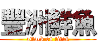 豐洲鮮魚 (attack on titan)