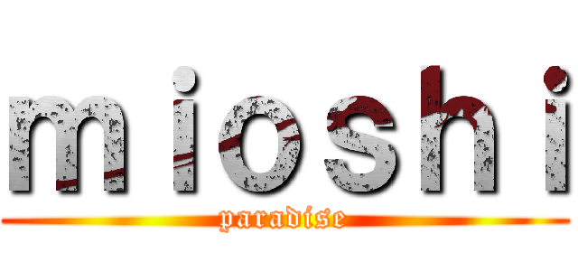 ｍｉｏｓｈｉ (paradise)