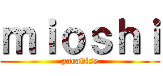 ｍｉｏｓｈｉ (paradise)