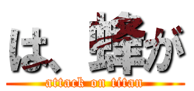 は、蜂が (attack on titan)