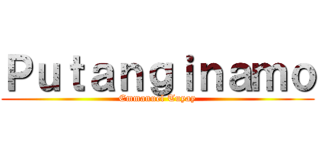 Ｐｕｔａｎｇｉｎａｍｏ (Emmanuel Tuyay)