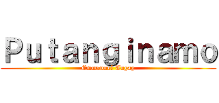 Ｐｕｔａｎｇｉｎａｍｏ (Emmanuel Tuyay)