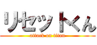 リセットくん (attack on titan)