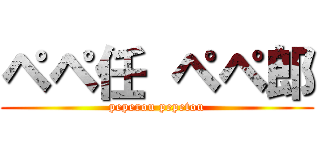 ペペ任 ペペ郎 (peperou pepetou)