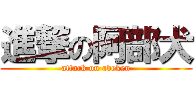 進撃の阿部犬 (attack on abeken)