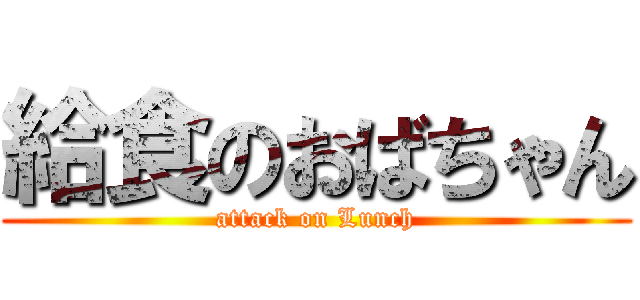 給食のおばちゃん (attack on Lunch)
