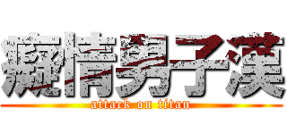 癡情男子漢 (attack on titan)