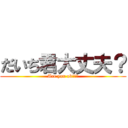 だいち君大丈夫？ (Are you ok???)