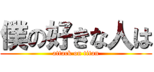 僕の好きな人は (attack on titan)