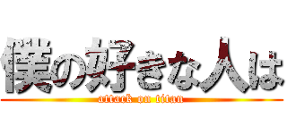 僕の好きな人は (attack on titan)