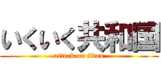 いくいく共和国 (attack on titan)