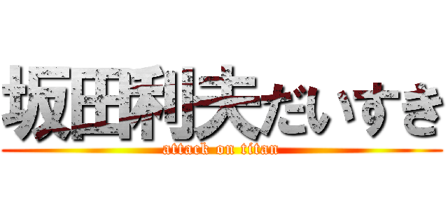 坂田利夫だいすき (attack on titan)