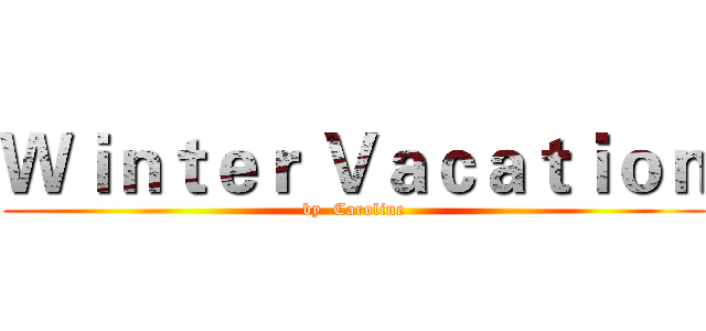 Ｗｉｎｔｅｒ Ｖａｃａｔｉｏｎ (by  Caroline)