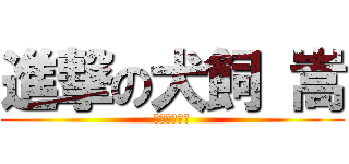 進撃の犬飼 嵩 (お馬鹿なちび)