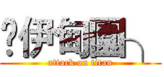 £伊甸園╮ (attack on titan)